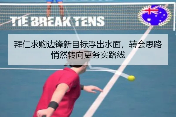 拜仁求购边锋新目标浮出水面，转会思路悄然转向更务实路线